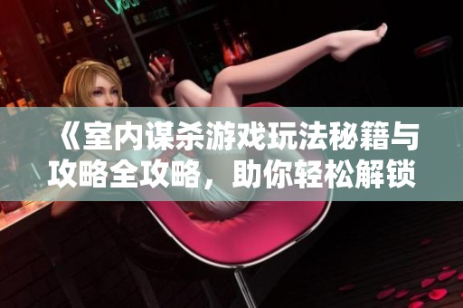 《室内谋杀游戏玩法秘籍与攻略全攻略，助你轻松解锁所有内容》