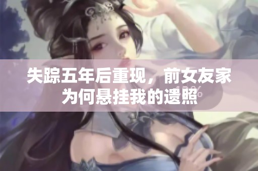 失踪五年后重现，前女友家为何悬挂我的遗照