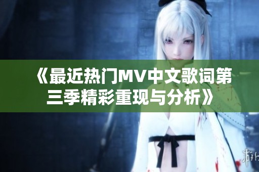 《最近热门MV中文歌词第三季精彩重现与分析》