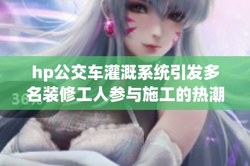 hp公交车灌溉系统引发多名装修工人参与施工的热潮