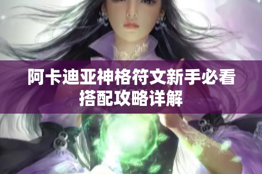 阿卡迪亚神格符文新手必看搭配攻略详解 阿卡迪亚神格符文新手必看搭配攻略详解