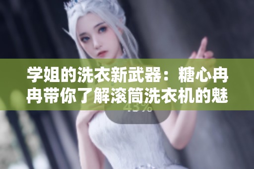 学姐的洗衣新武器：糖心冉冉带你了解滚筒洗衣机的魅力