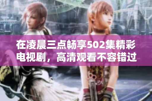 在凌晨三点畅享502集精彩电视剧，高清观看不容错过