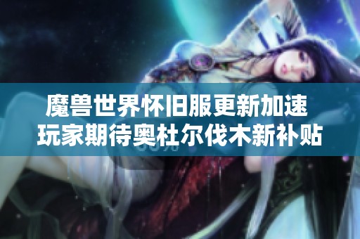 魔兽世界怀旧服更新加速 玩家期待奥杜尔伐木新补贴方案 魔兽世界怀旧服更新加速 玩家期待奥杜尔伐木新补贴方案