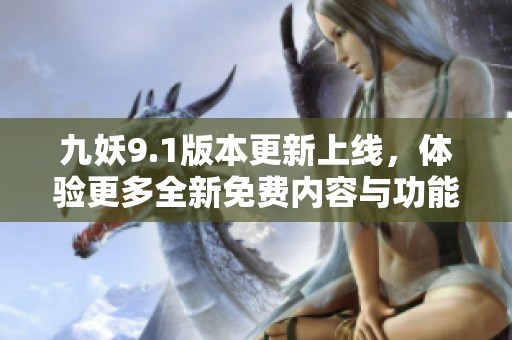 九妖9.1版本更新上线，体验更多全新免费内容与功能