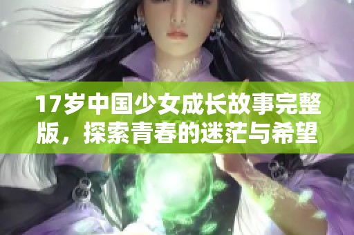 17岁中国少女成长故事完整版，探索青春的迷茫与希望