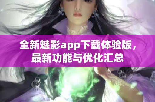 全新魅影app下载体验版,最新功能与优化汇总 全新魅影app下载体验版,最新功能与优化汇总