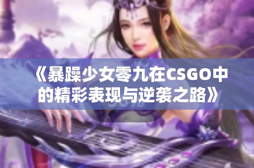 《暴躁少女零九在CSGO中的精彩表现与逆袭之路》