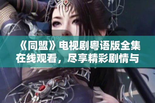 《同盟》电视剧粤语版全集在线观看，尽享精彩剧情与角色魅力