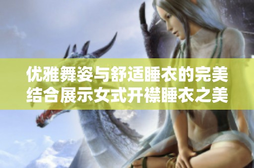 优雅舞姿与舒适睡衣的完美结合展示女式开襟睡衣之美