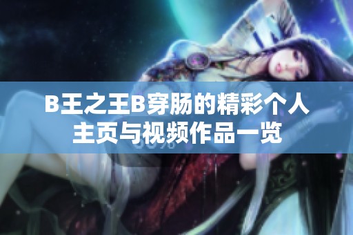 B王之王B穿肠的精彩个人主页与视频作品一览