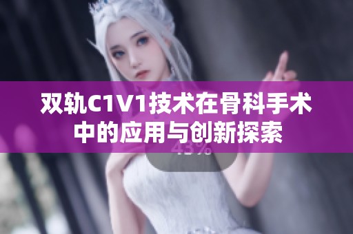 双轨C1V1技术在骨科手术中的应用与创新探索