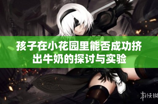 孩子在小花园里能否成功挤出牛奶的探讨与实验