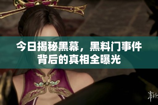 今日揭秘黑幕，黑料门事件背后的真相全曝光
