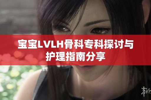 宝宝LVLH骨科专科探讨与护理指南分享