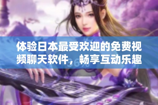 体验日本最受欢迎的免费视频聊天软件，畅享互动乐趣