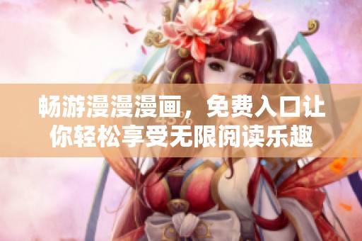畅游漫漫漫画，免费入口让你轻松享受无限阅读乐趣