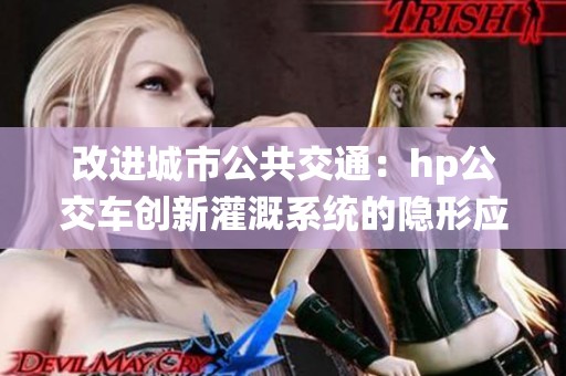 改进城市公共交通：hp公交车创新灌溉系统的隐形应用探讨
