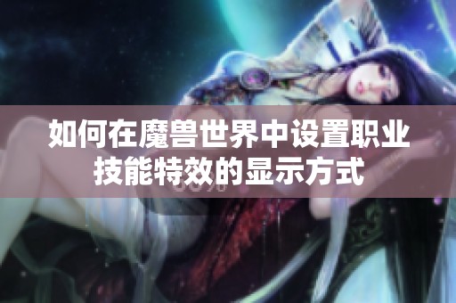 如何在魔兽世界中设置职业技能特效的显示方式