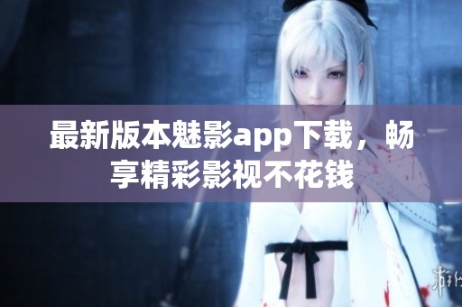 最新版本魅影app下载，畅享精彩影视不花钱