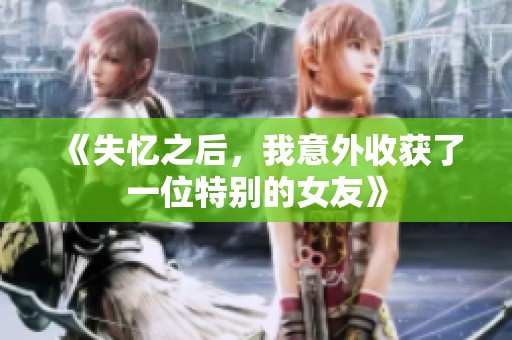 《失忆之后，我意外收获了一位特别的女友》