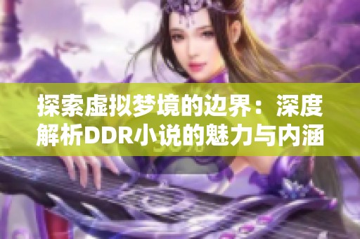 探索虚拟梦境的边界：深度解析DDR小说的魅力与内涵