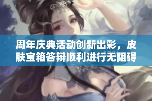 周年庆典活动创新出彩，皮肤宝箱答辩顺利进行无阻碍