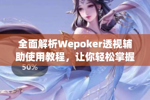 全面解析Wepoker透视辅助使用教程，让你轻松掌握攻略技巧