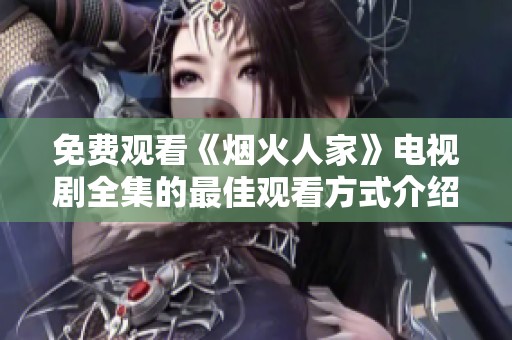 免费观看《烟火人家》电视剧全集的最佳观看方式介绍