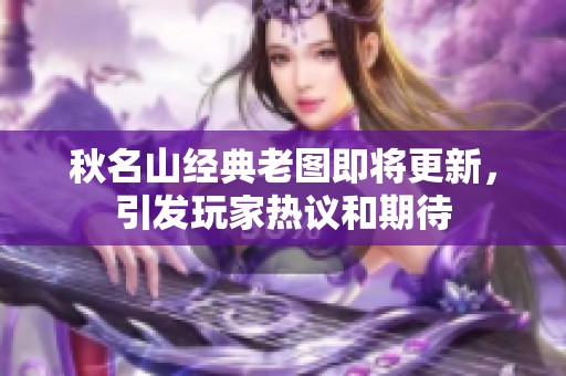 秋名山经典老图即将更新，引发玩家热议和期待