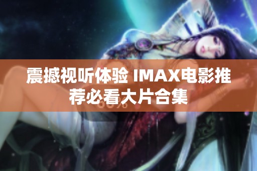 震撼视听体验 IMAX电影推荐必看大片合集