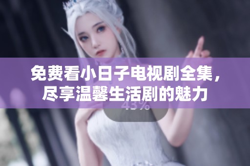 免费看小日子电视剧全集，尽享温馨生活剧的魅力