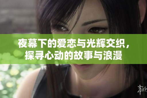 夜幕下的爱恋与光辉交织，探寻心动的故事与浪漫