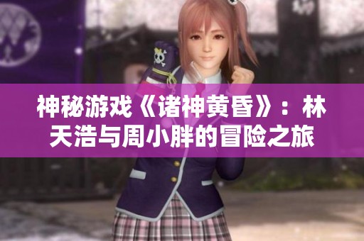 神秘游戏《诸神黄昏》：林天浩与周小胖的冒险之旅