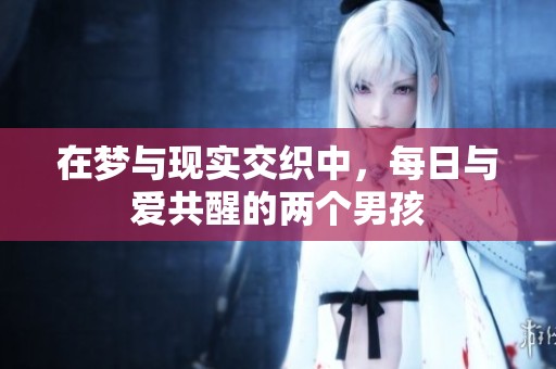 在梦与现实交织中，每日与爱共醒的两个男孩