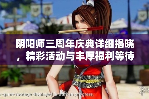 阴阳师三周年庆典详细揭晓，精彩活动与丰厚福利等待玩家参与