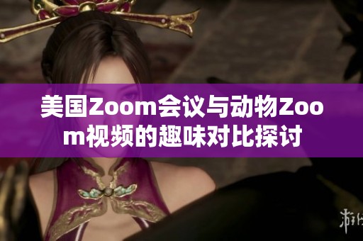美国Zoom会议与动物Zoom视频的趣味对比探讨