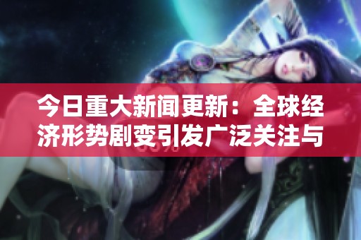 今日重大新闻更新：全球经济形势剧变引发广泛关注与讨论