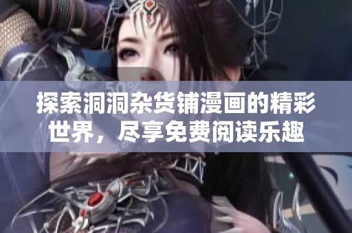 探索洞洞杂货铺漫画的精彩世界，尽享免费阅读乐趣