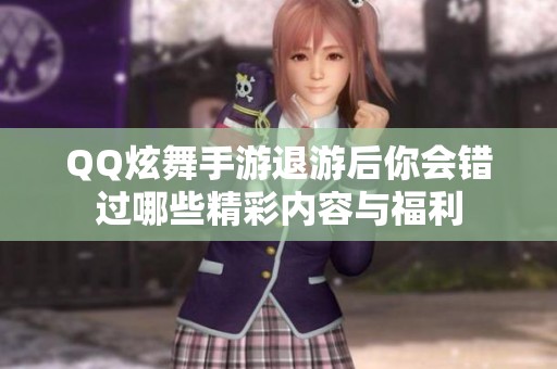 QQ炫舞手游退游后你会错过哪些精彩内容与福利