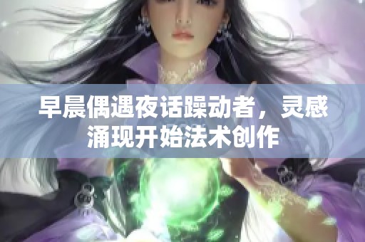 早晨偶遇夜话躁动者，灵感涌现开始法术创作