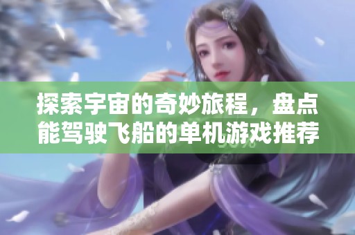 探索宇宙的奇妙旅程，盘点能驾驶飞船的单机游戏推荐