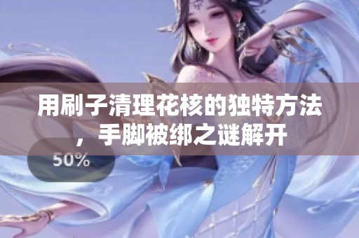 用刷子清理花核的独特方法，手脚被绑之谜解开
