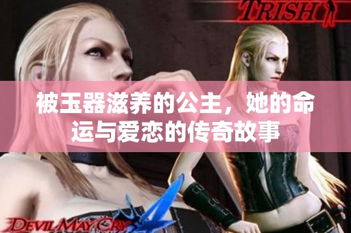 被玉器滋养的公主，她的命运与爱恋的传奇故事