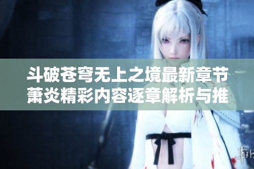 斗破苍穹无上之境最新章节萧炎精彩内容逐章解析与推荐