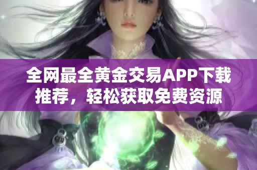 全网最全黄金交易APP下载推荐，轻松获取免费资源
