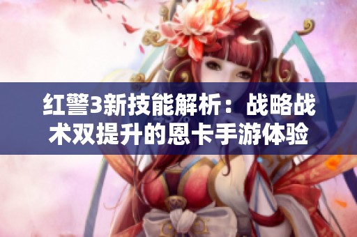 红警3新技能解析：战略战术双提升的恩卡手游体验