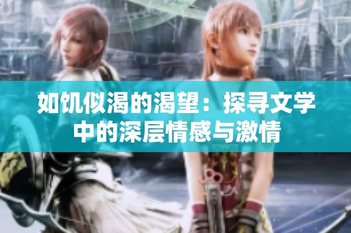 如饥似渴的渴望：探寻文学中的深层情感与激情