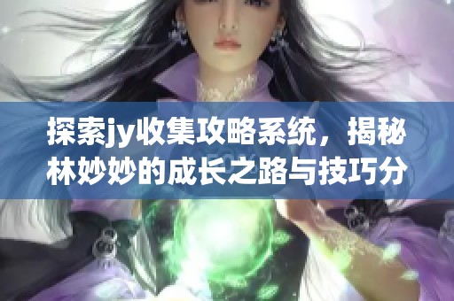 探索jy收集攻略系统，揭秘林妙妙的成长之路与技巧分享