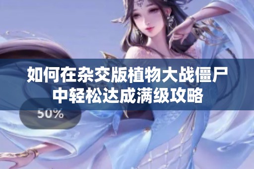 如何在杂交版植物大战僵尸中轻松达成满级攻略